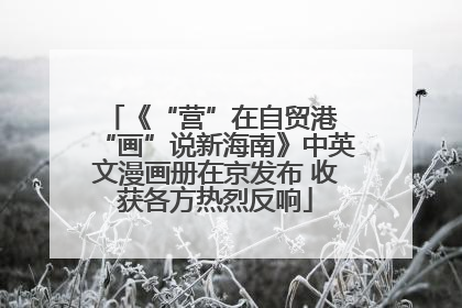 《“营”在自贸港 “画”说新海南》中英文漫画册在京发布 收获各方热烈反响
