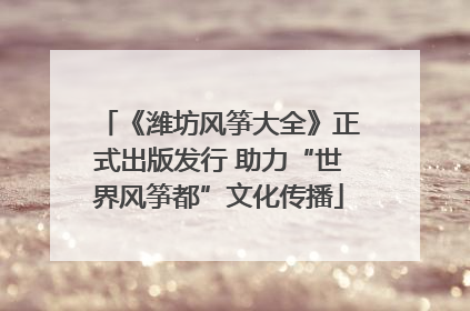 《潍坊风筝大全》正式出版发行 助力“世界风筝都”文化传播