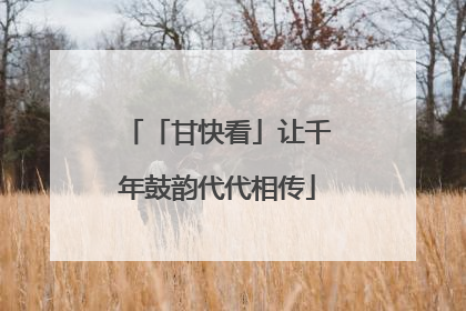「甘快看」让千年鼓韵代代相传