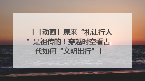 「动画」原来“礼让行人”是祖传的！穿越时空看古代如何“文明出行”