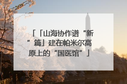 「山海协作谱“新”篇」建在帕米尔高原上的“国医馆”