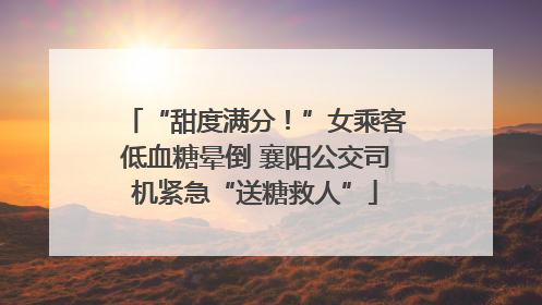 “甜度满分！”女乘客低血糖晕倒 襄阳公交司机紧急“送糖救人”