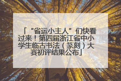 “省运小主人”们快看过来！第四届浙江省中小学生临古书法（篆刻）大赛初评结果公布