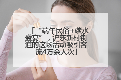 “端午民俗+碳水盛宴”，沪东新村街道的这场活动吸引客流4万余人次