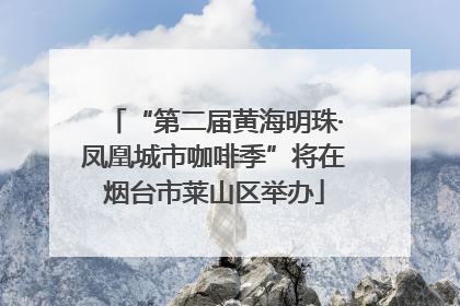 “第二届黄海明珠·凤凰城市咖啡季”将在烟台市莱山区举办