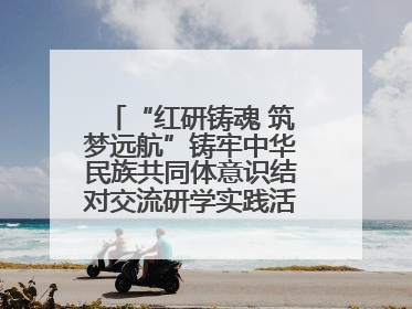 “红研铸魂 筑梦远航”铸牢中华民族共同体意识结对交流研学实践活动开营