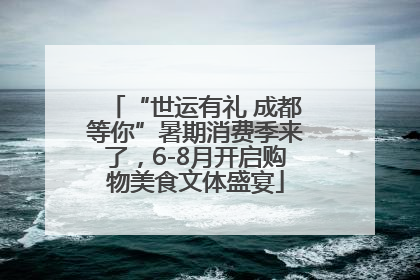 “世运有礼 成都等你”暑期消费季来了，6-8月开启购物美食文体盛宴