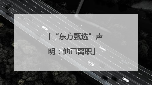 “东方甄选”声明：他已离职