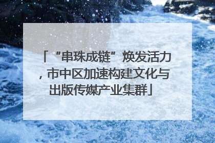 “串珠成链”焕发活力，市中区加速构建文化与出版传媒产业集群