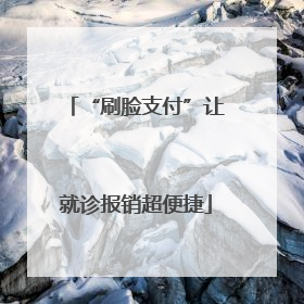 “刷脸支付”让就诊报销超便捷