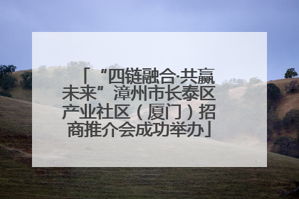 “四链融合·共赢未来”漳州市长泰区产业社区（厦门）招商推介会成功举办