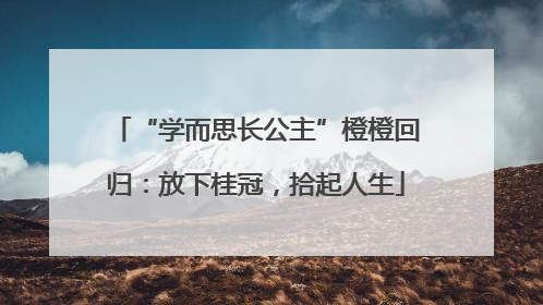 “学而思长公主”橙橙回归：放下桂冠，拾起人生