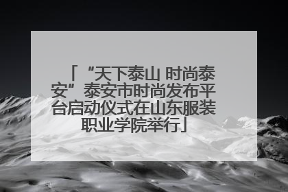“天下泰山 时尚泰安”泰安市时尚发布平台启动仪式在山东服装职业学院举行
