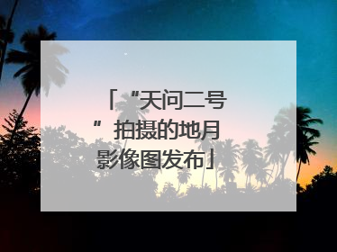 “天问二号”拍摄的地月影像图发布