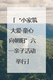 “小家筑大爱·童心向朝阳”六一亲子活动举行