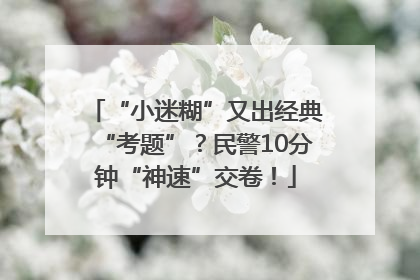 “小迷糊”又出经典“考题”？民警10分钟“神速”交卷！