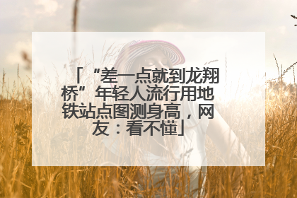 “差一点就到龙翔桥”年轻人流行用地铁站点图测身高，网友：看不懂