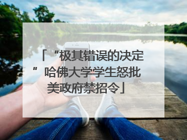 “极其错误的决定”哈佛大学学生怒批美政府禁招令