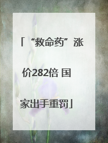 “救命药”涨价282倍 国家出手重罚
