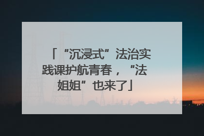 “沉浸式”法治实践课护航青春，“法姐姐”也来了