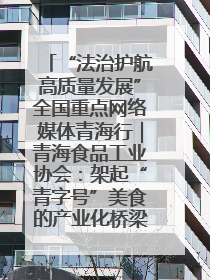 “法治护航高质量发展”全国重点网络媒体青海行｜青海食品工业协会：架起“青字号”美食的产业化桥梁