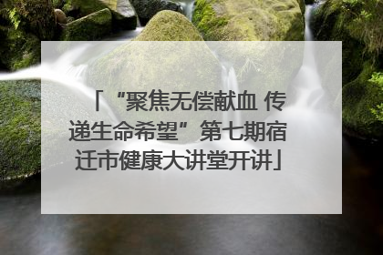 “聚焦无偿献血 传递生命希望”第七期宿迁市健康大讲堂开讲