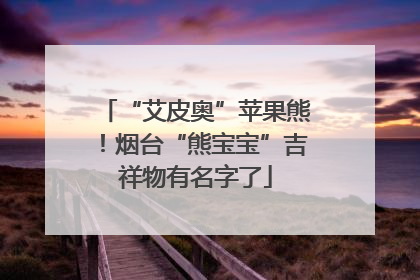 “艾皮奥”苹果熊！烟台“熊宝宝”吉祥物有名字了