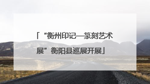 “衡州印记—篆刻艺术展”衡阳县巡展开展
