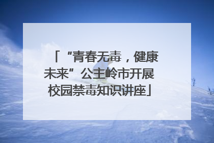 “青春无毒，健康未来”公主岭市开展校园禁毒知识讲座