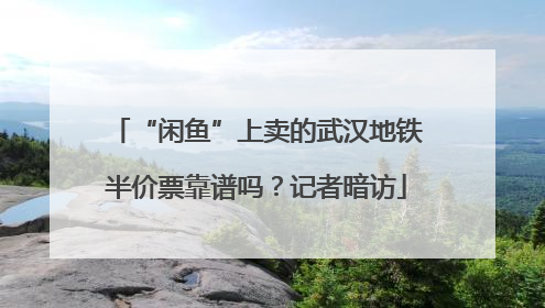 “闲鱼”上卖的武汉地铁半价票靠谱吗？记者暗访