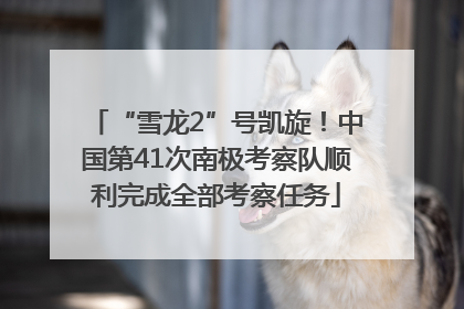 “雪龙2”号凯旋！中国第41次南极考察队顺利完成全部考察任务