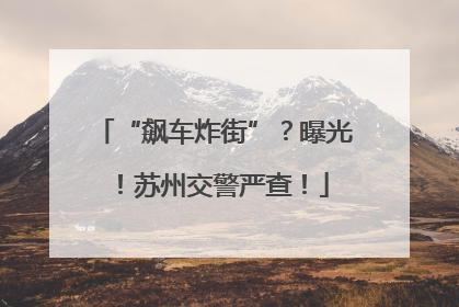 “飙车炸街”？曝光！苏州交警严查！