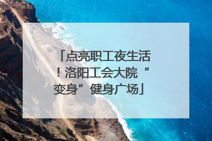 点亮职工夜生活！洛阳工会大院“变身”健身广场
