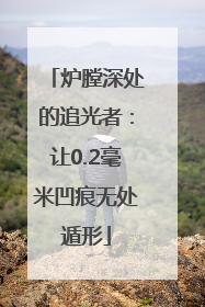 炉膛深处的追光者：让0.2毫米凹痕无处遁形