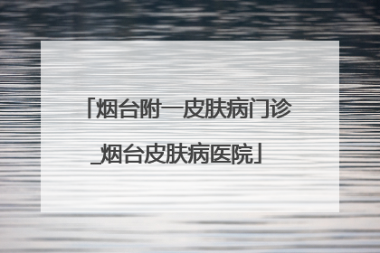 烟台附一皮肤病门诊_烟台皮肤病医院