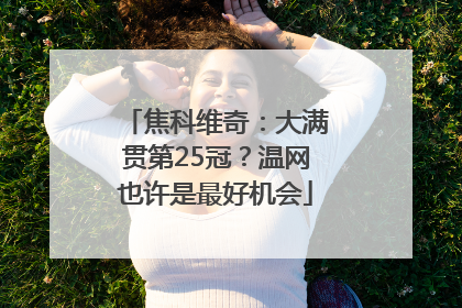 焦科维奇：大满贯第25冠？温网也许是最好机会