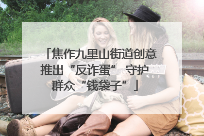 焦作九里山街道创意推出“反诈蛋” 守护群众“钱袋子”