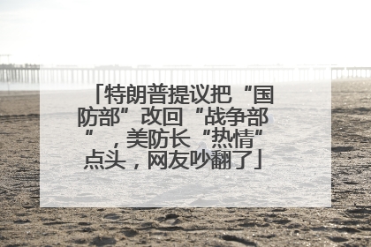 特朗普提议把“国防部”改回“战争部”，美防长“热情”点头，网友吵翻了