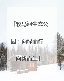 牧马河生态公园：向绿而行 向新而生