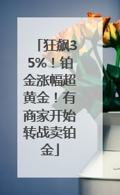 狂飙35%！铂金涨幅超黄金！有商家开始转战卖铂金