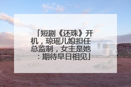 短剧《还珠》开机，琼瑶儿媳担任总监制，女主是她：期待早日相见