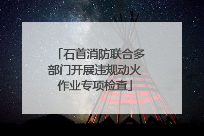 石首消防联合多部门开展违规动火作业专项检查