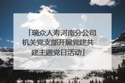 瑞众人寿河南分公司机关党支部开展党建共建主题党日活动