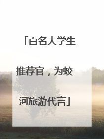 百名大学生推荐官，为蛟河旅游代言