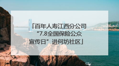百年人寿江西分公司“7.8全国保险公众宣传日”进何坊社区