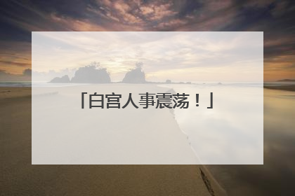 白宫人事震荡！