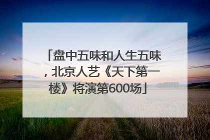盘中五味和人生五味，北京人艺《天下第一楼》将演第600场