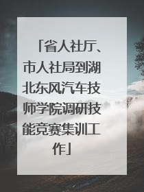 省人社厅、市人社局到湖北东风汽车技师学院调研技能竞赛集训工作