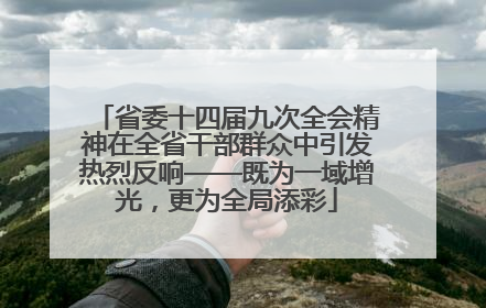 省委十四届九次全会精神在全省干部群众中引发热烈反响——既为一域增光，更为全局添彩