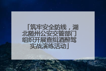 筑牢安全防线，湖北随州公安交管部门组织开展查缉酒醉驾实战演练活动